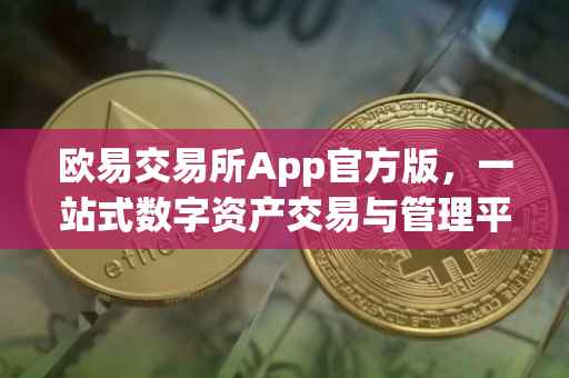 欧易交易所App官方版，一站式数字资产交易与管理平台