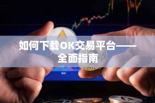 如何下载OK交易平台——全面指南