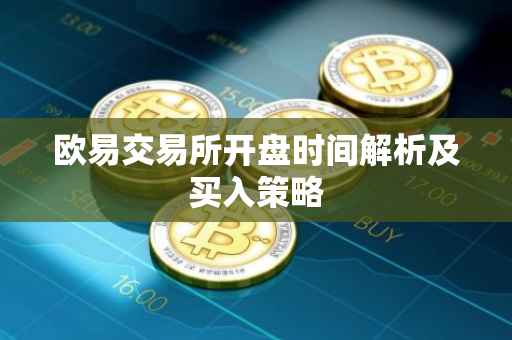欧易交易所开盘时间解析及买入策略