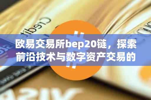 欧易交易所bep20链，探索前沿技术与数字资产交易的完美融合