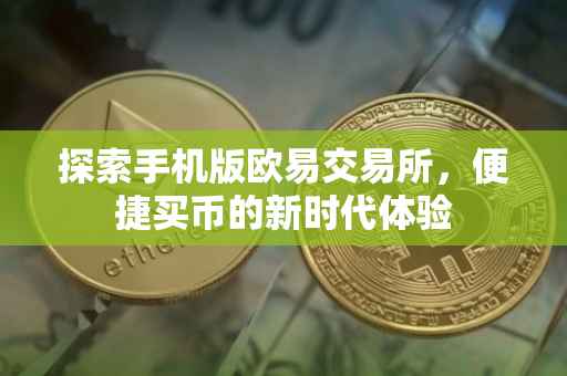 探索手机版欧易交易所，便捷买币的新时代体验