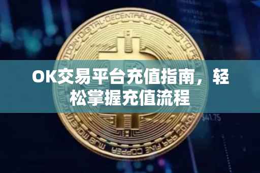 OK交易平台充值指南，轻松掌握充值流程