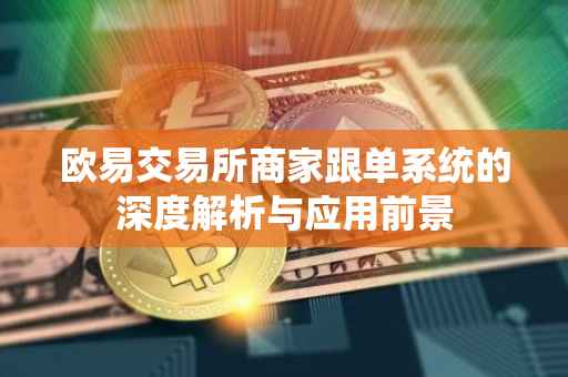 欧易交易所商家跟单系统的深度解析与应用前景