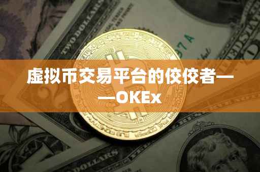 虚拟币交易平台的佼佼者——OKEx