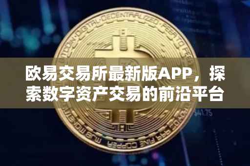 欧易交易所最新版APP，探索数字资产交易的前沿平台