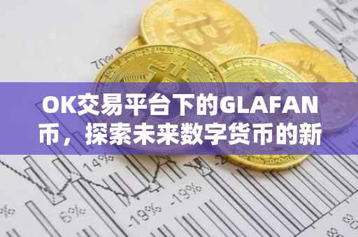 OK交易平台下的GLAFAN币，探索未来数字货币的新领域