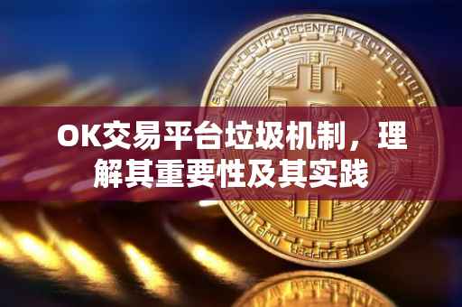 OK交易平台垃圾机制，理解其重要性及其实践