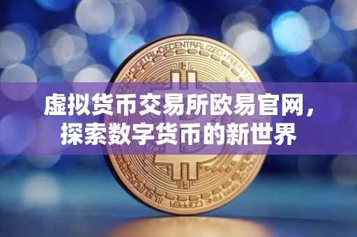 虚拟货币交易所欧易官网，探索数字货币的新世界