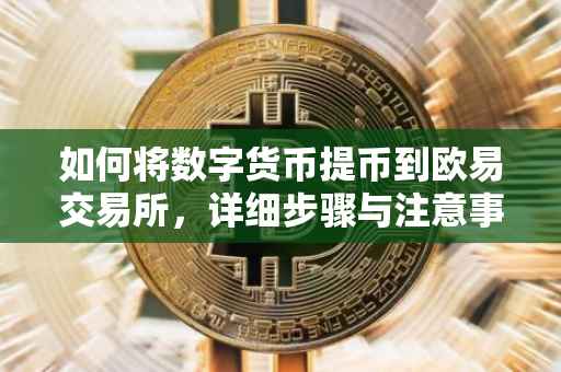 如何将数字货币提币到欧易交易所，详细步骤与注意事项
