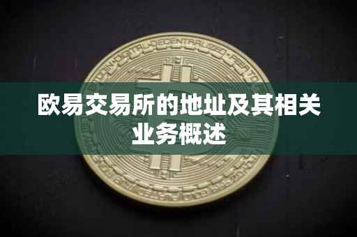 欧易交易所的地址及其相关业务概述