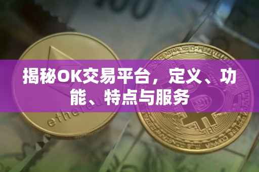 揭秘OK交易平台，定义、功能、特点与服务