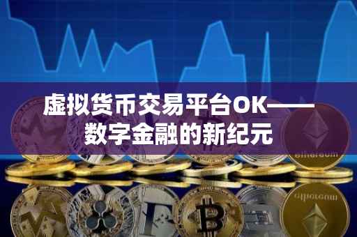 虚拟货币交易平台OK——数字金融的新纪元