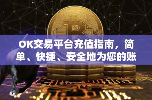 OK交易平台充值指南，简单、快捷、安全地为您的账户充值