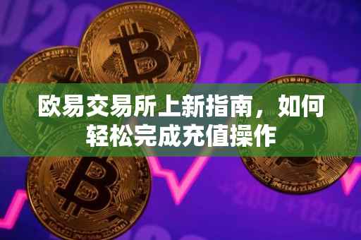 欧易交易所上新指南，如何轻松完成充值操作