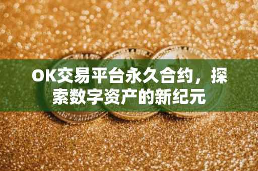 OK交易平台永久合约，探索数字资产的新纪元
