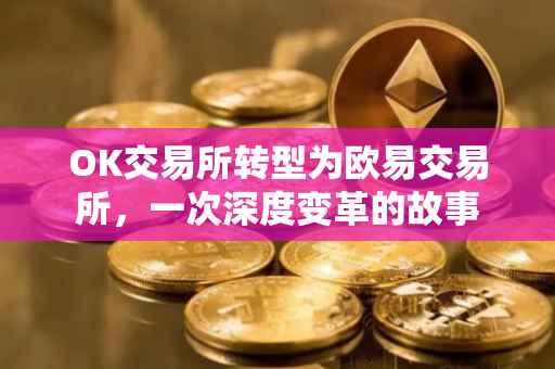OK交易所转型为欧易交易所，一次深度变革的故事
