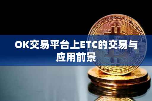 OK交易平台上ETC的交易与应用前景