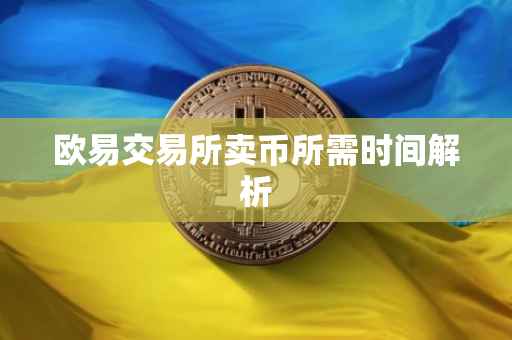 欧易交易所卖币所需时间解析