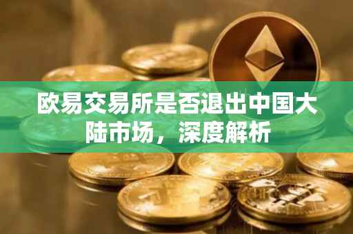 欧易交易所是否退出中国大陆市场，深度解析