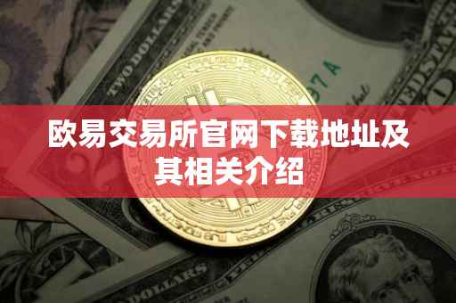欧易交易所官网下载地址及其相关介绍