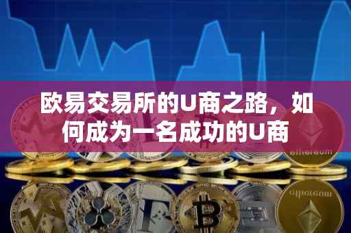 欧易交易所的U商之路，如何成为一名成功的U商
