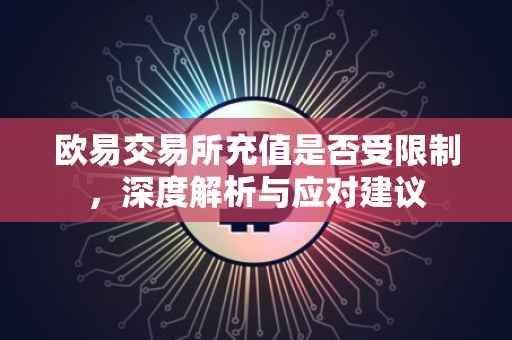 欧易交易所充值是否受限制，深度解析与应对建议