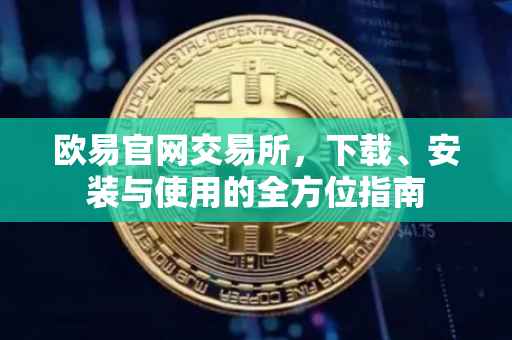 欧易官网交易所，下载、安装与使用的全方位指南