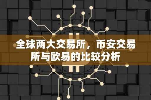 全球两大交易所，币安交易所与欧易的比较分析
