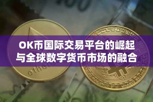 OK币国际交易平台的崛起与全球数字货币市场的融合