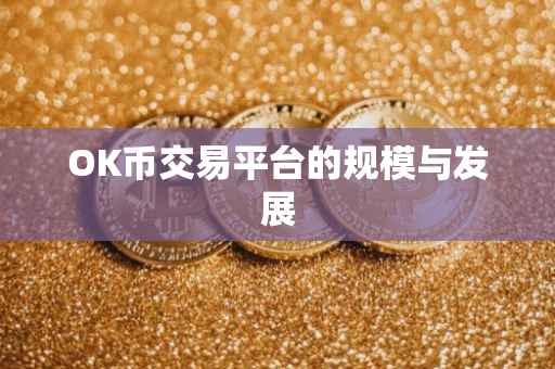 OK币交易平台的规模与发展
