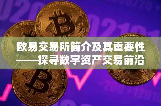 欧易交易所简介及其重要性——探寻数字资产交易前沿