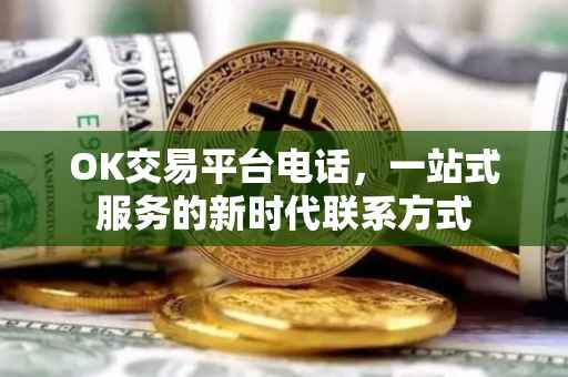 OK交易平台电话，一站式服务的新时代联系方式