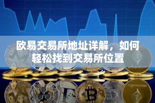 欧易交易所地址详解，如何轻松找到交易所位置