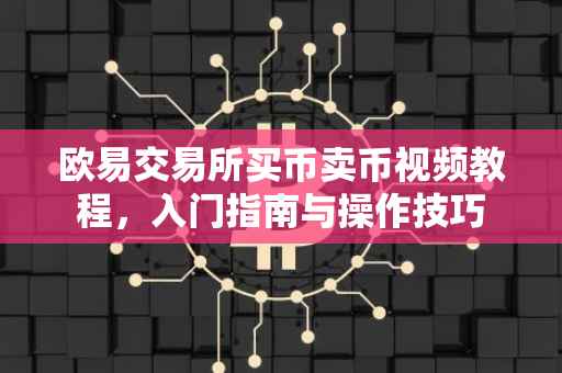欧易交易所买币卖币视频教程，入门指南与操作技巧