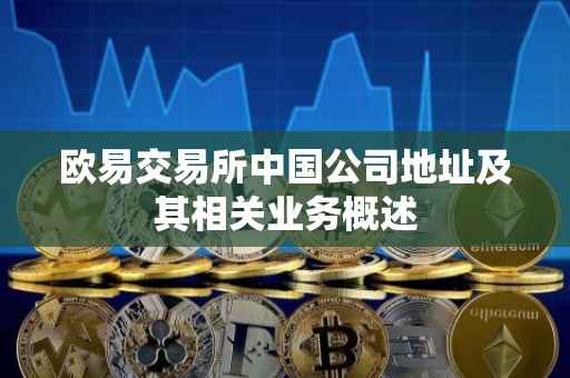 欧易交易所中国公司地址及其相关业务概述