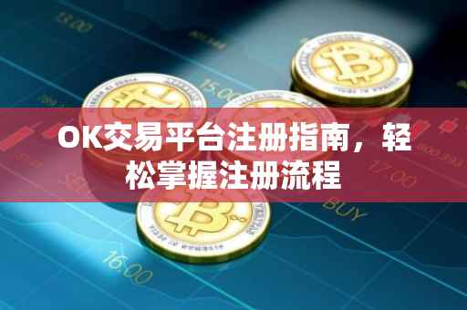 OK交易平台注册指南，轻松掌握注册流程