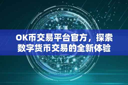 OK币交易平台官方，探索数字货币交易的全新体验