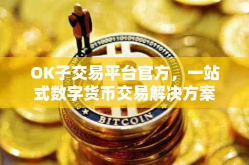 OK子交易平台官方，一站式数字货币交易解决方案