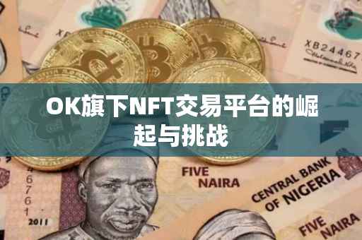OK旗下NFT交易平台的崛起与挑战