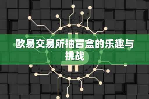 欧易交易所抽盲盒的乐趣与挑战