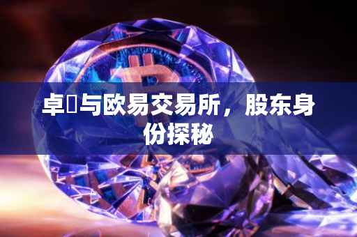 卓玥与欧易交易所，股东身份探秘