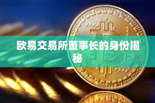 欧易交易所董事长的身份揭秘