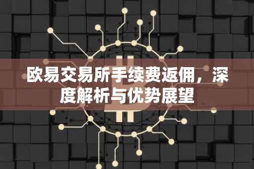 欧易交易所手续费返佣，深度解析与优势展望