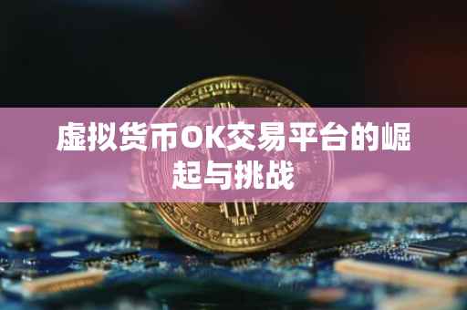 虚拟货币OK交易平台的崛起与挑战