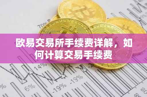 欧易交易所手续费详解，如何计算交易手续费