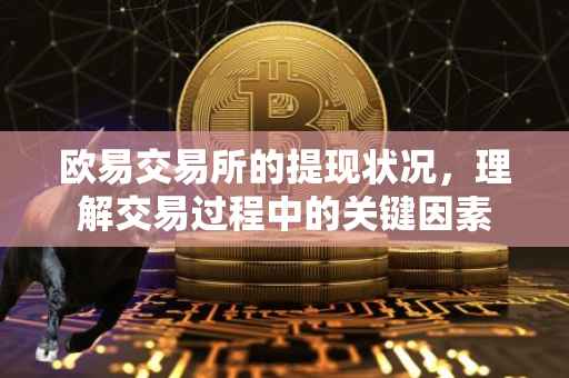 欧易交易所的提现状况，理解交易过程中的关键因素