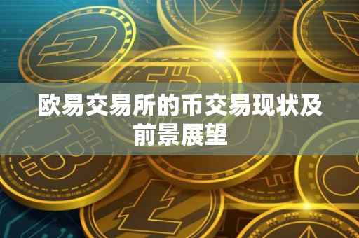 欧易交易所的币交易现状及前景展望