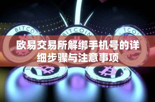 欧易交易所解绑手机号的详细步骤与注意事项