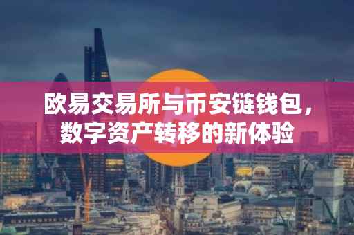 欧易交易所与币安链钱包，数字资产转移的新体验