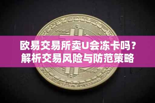 欧易交易所卖U会冻卡吗？解析交易风险与防范策略